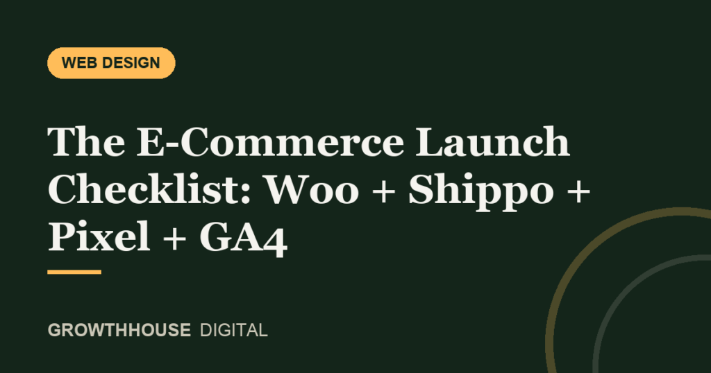 GrowthHouse Digital, The E-Commerce Launch Checklist: Woo + Shippo + Pixel + GA4