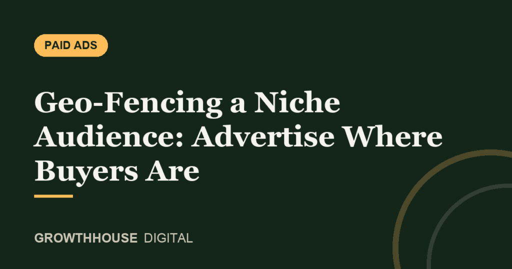 GrowthHouse Digital, Geo-Fencing a Niche Audience: Advertise Where Buyers Are